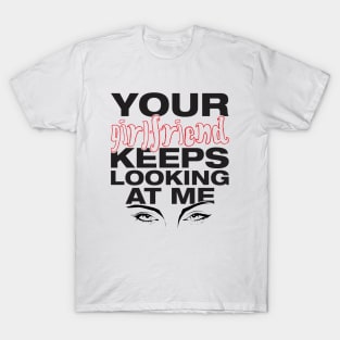 Your girlfriend keeps looking at me - A cheeky quote design to tease people around you! Available in T shirts, stickers, stationary and more! T-Shirt